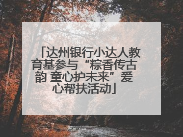 达州银行小达人教育基参与“粽香传古韵 童心护未来”爱心帮扶活动